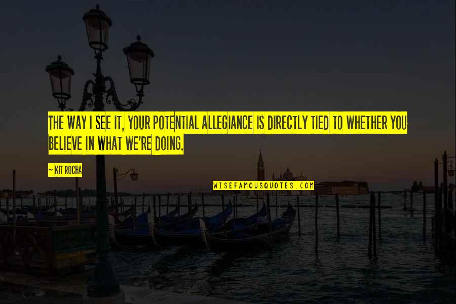 Doing What You Believe In Quotes By Kit Rocha: The way I see it, your potential allegiance