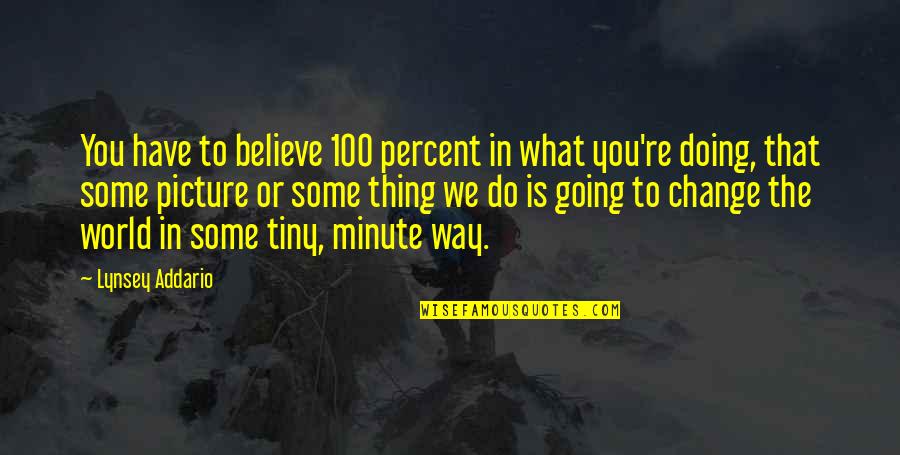 Doing What You Believe In Quotes By Lynsey Addario: You have to believe 100 percent in what