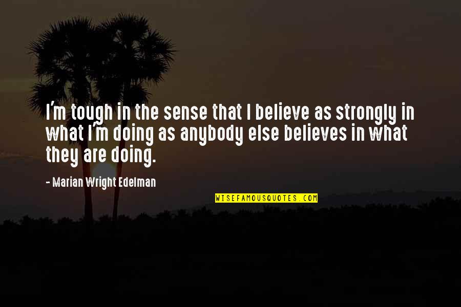 Doing What You Believe In Quotes By Marian Wright Edelman: I'm tough in the sense that I believe