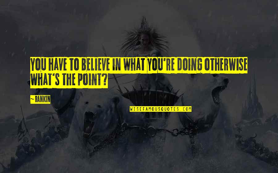 Doing What You Believe In Quotes By Rankin: You have to believe in what you're doing