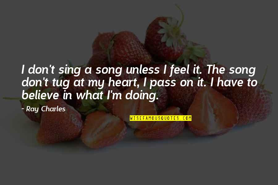 Doing What You Believe In Quotes By Ray Charles: I don't sing a song unless I feel