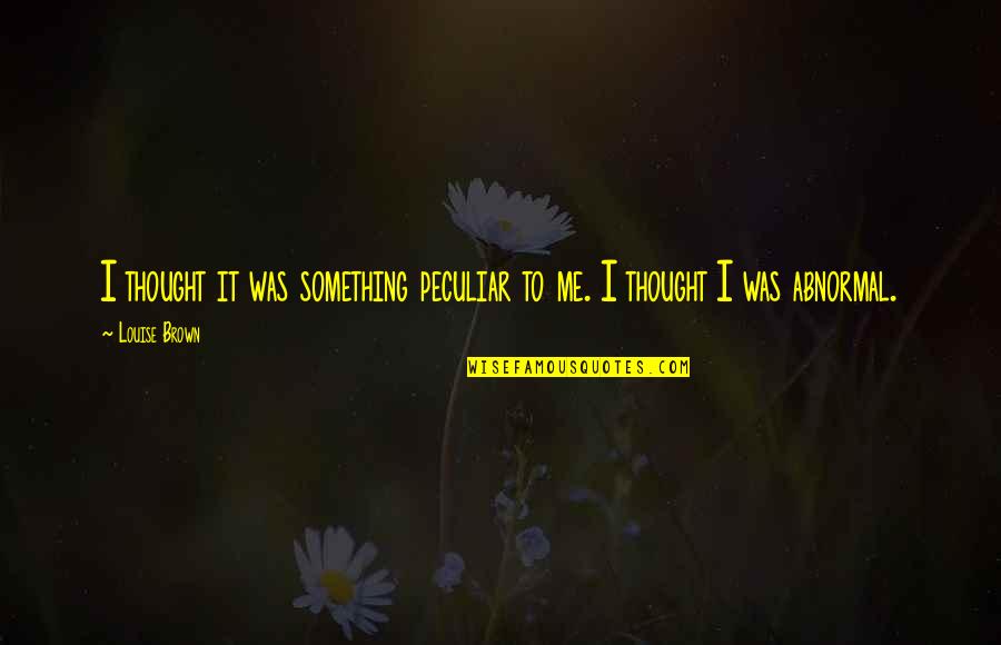 Doing What You Can To Help Quotes By Louise Brown: I thought it was something peculiar to me.