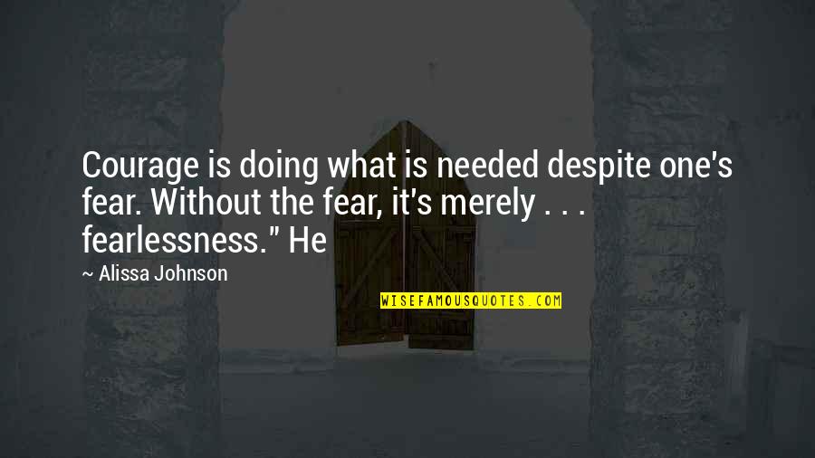 Doing What You Fear Quotes By Alissa Johnson: Courage is doing what is needed despite one's