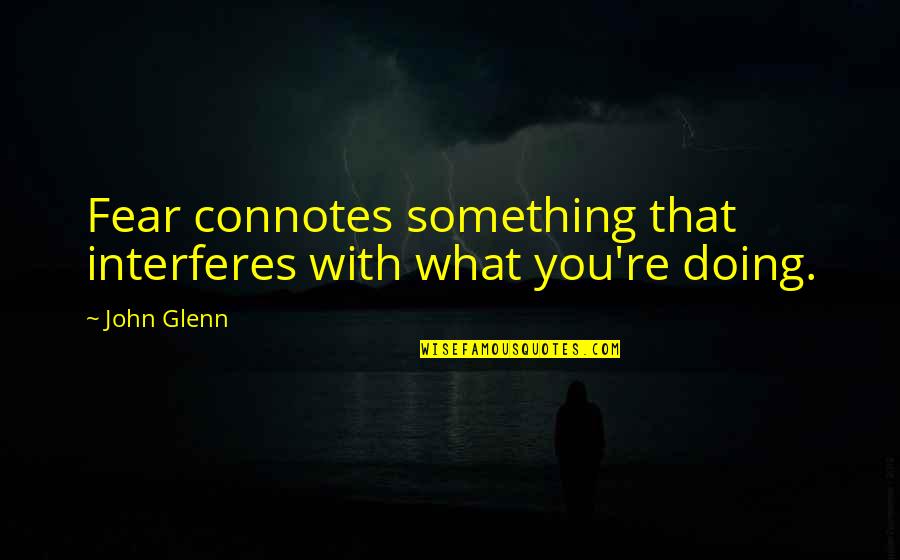 Doing What You Fear Quotes By John Glenn: Fear connotes something that interferes with what you're