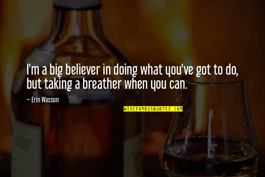 Doing What You Got To Do Quotes By Erin Wasson: I'm a big believer in doing what you've