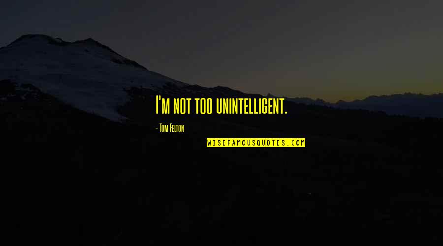 Doing What You Got To Do Quotes By Tom Felton: I'm not too unintelligent.
