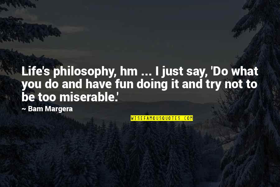 Doing What You Have To Do Quotes By Bam Margera: Life's philosophy, hm ... I just say, 'Do