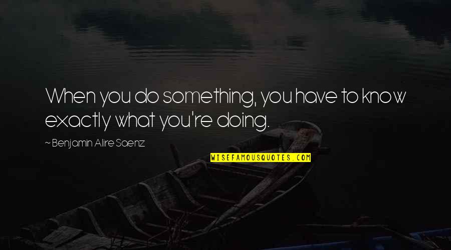 Doing What You Have To Do Quotes By Benjamin Alire Saenz: When you do something, you have to know