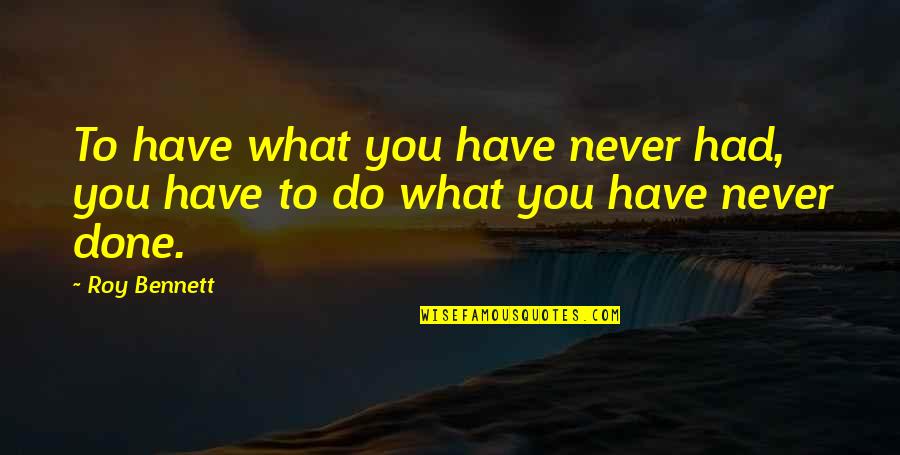 Doing What You Have To Do Quotes By Roy Bennett: To have what you have never had, you