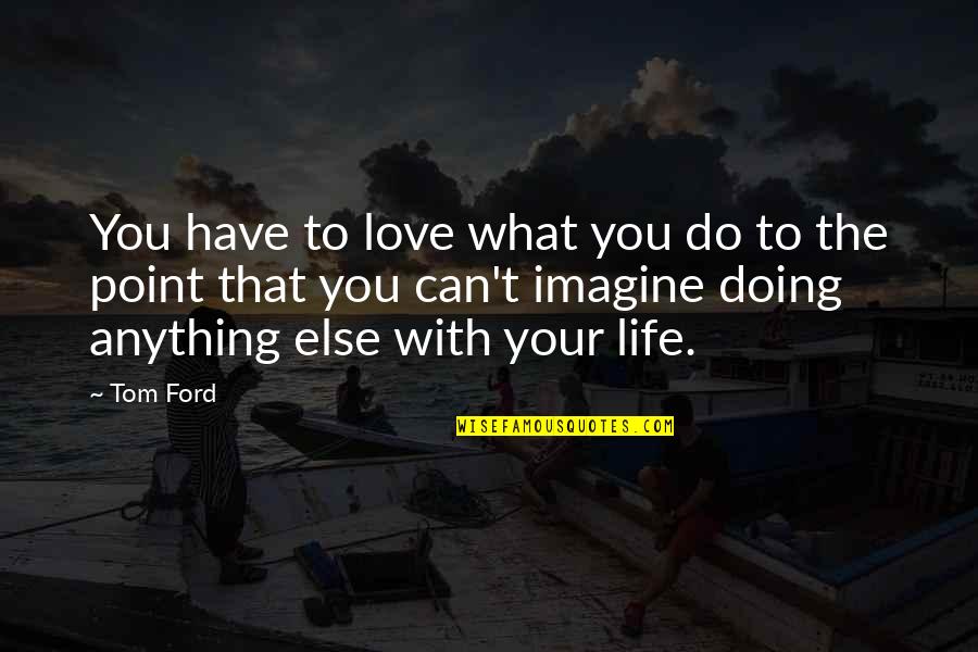 Doing What You Have To Do Quotes By Tom Ford: You have to love what you do to