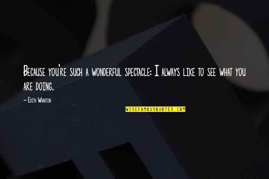 Doing What You Like Quotes By Edith Wharton: Because you're such a wonderful spectacle: I always