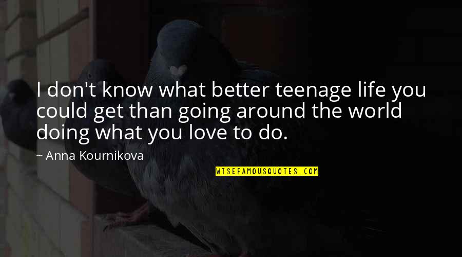 Doing What You Love Quotes By Anna Kournikova: I don't know what better teenage life you