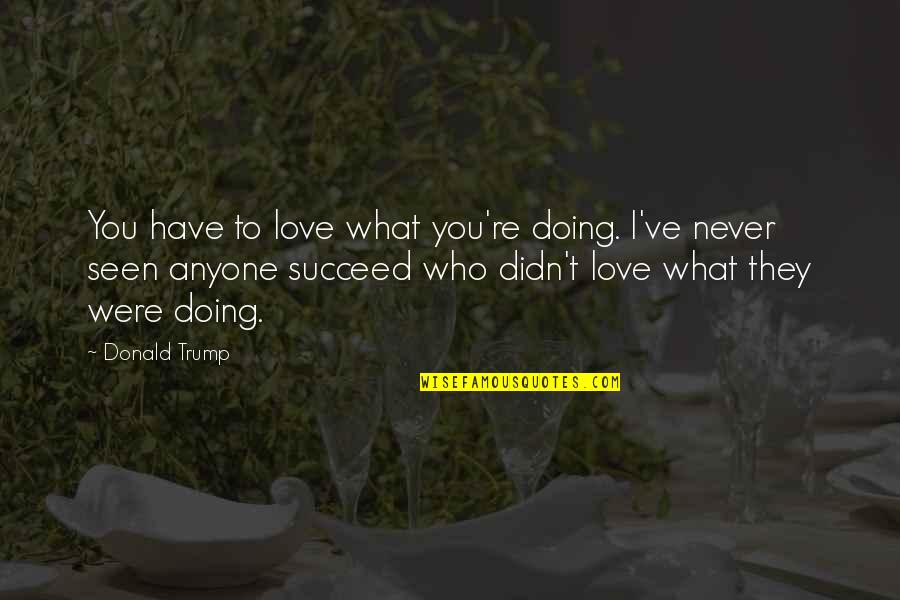 Doing What You Love Quotes By Donald Trump: You have to love what you're doing. I've