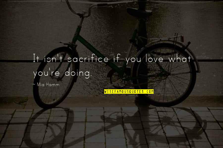 Doing What You Love Quotes By Mia Hamm: It isn't sacrifice if you love what you're