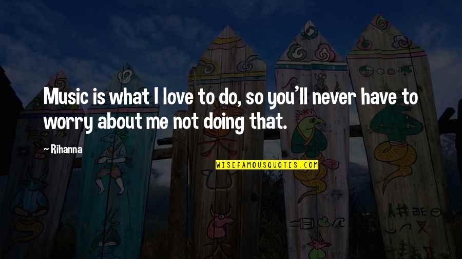 Doing What You Love Quotes By Rihanna: Music is what I love to do, so