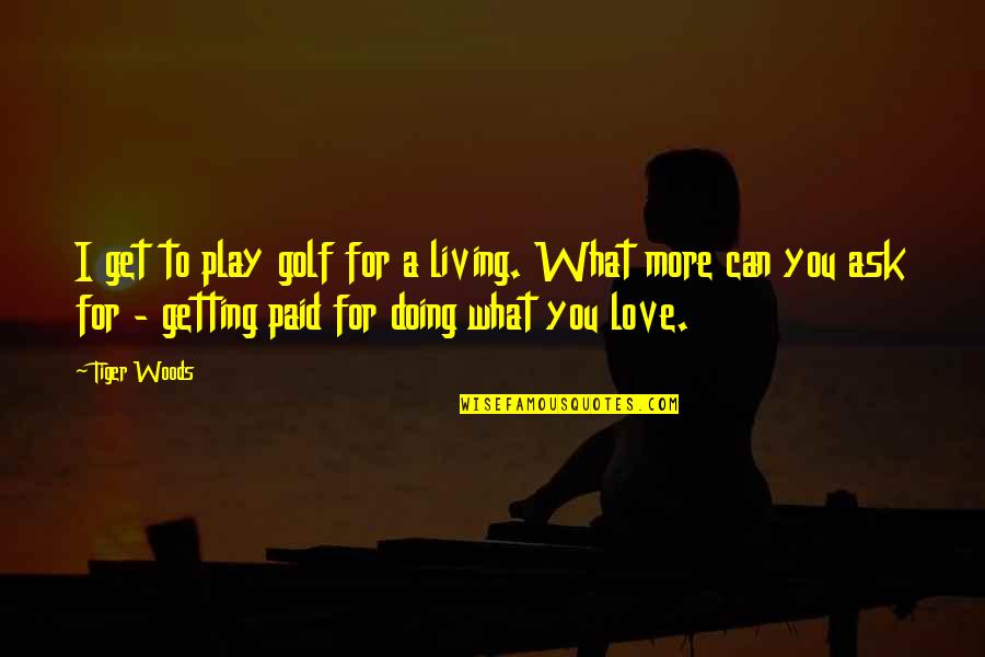Doing What You Love Quotes By Tiger Woods: I get to play golf for a living.