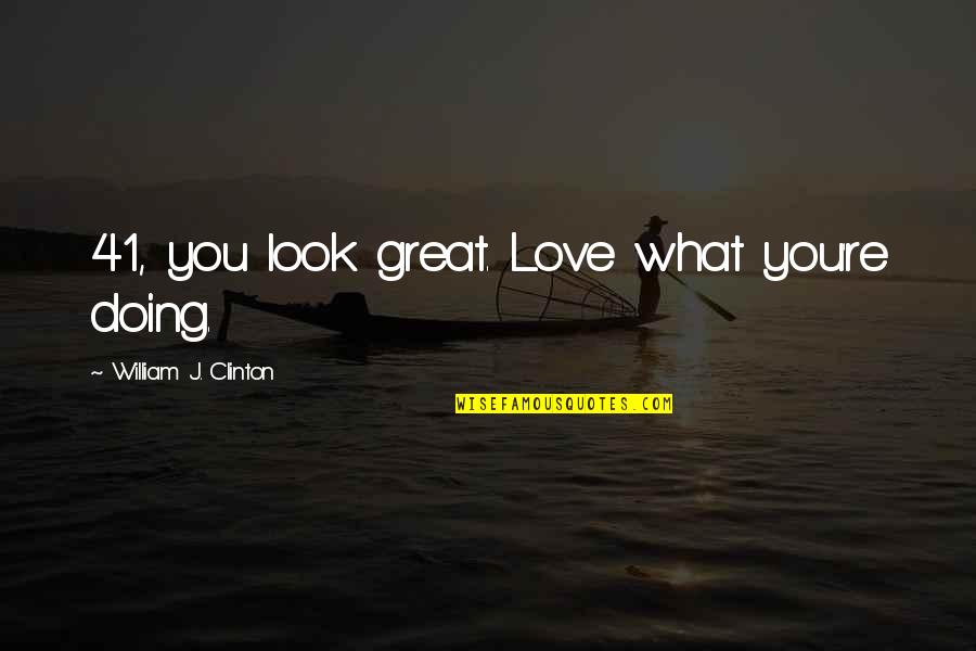 Doing What You Love Quotes By William J. Clinton: 41, you look great. Love what you're doing.