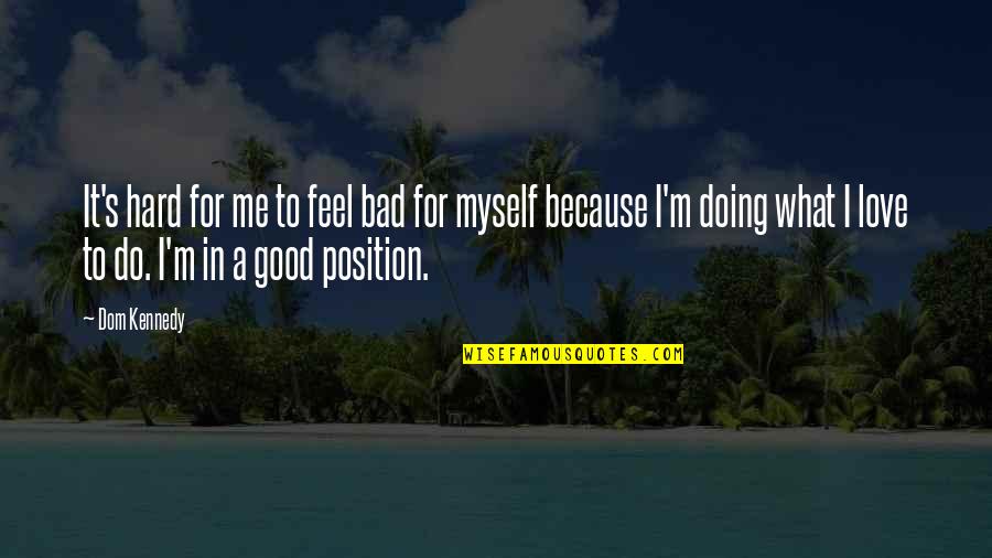 Doing What You Love To Do Quotes By Dom Kennedy: It's hard for me to feel bad for Doing What You Love To Do Quotes By Dom Kennedy: It's hard for me to feel bad for