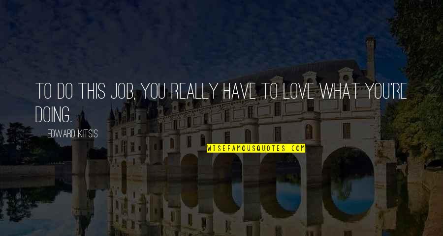 Doing What You Love To Do Quotes By Edward Kitsis: To do this job, you really have to Doing What You Love To Do Quotes By Edward Kitsis: To do this job, you really have to
