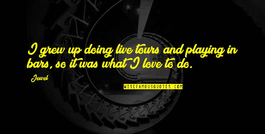 Doing What You Love To Do Quotes By Jewel: I grew up doing live tours and playing