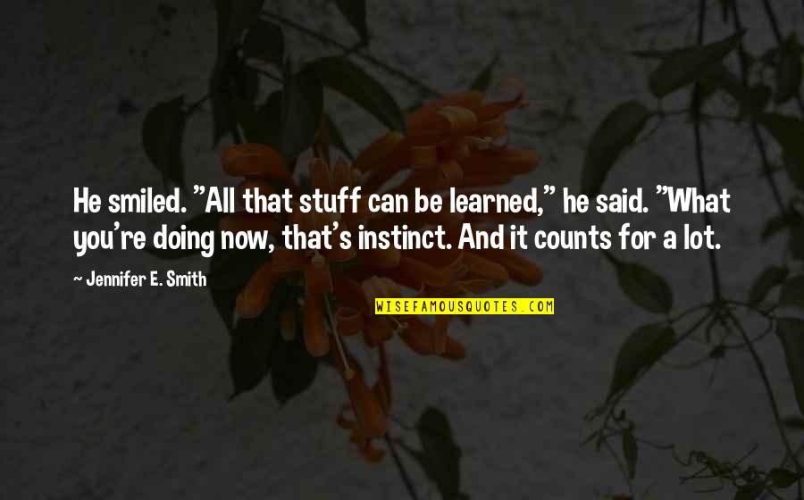 Doing What You Said Quotes By Jennifer E. Smith: He smiled. "All that stuff can be learned,"