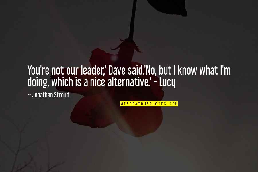Doing What You Said Quotes By Jonathan Stroud: You're not our leader,' Dave said.'No, but I Doing What You Said Quotes By Jonathan Stroud: You're not our leader,' Dave said.'No, but I