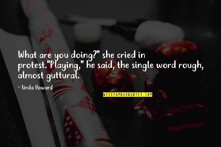 Doing What You Said Quotes By Linda Howard: What are you doing?" she cried in protest."Playing," Doing What You Said Quotes By Linda Howard: What are you doing?" she cried in protest."Playing,"