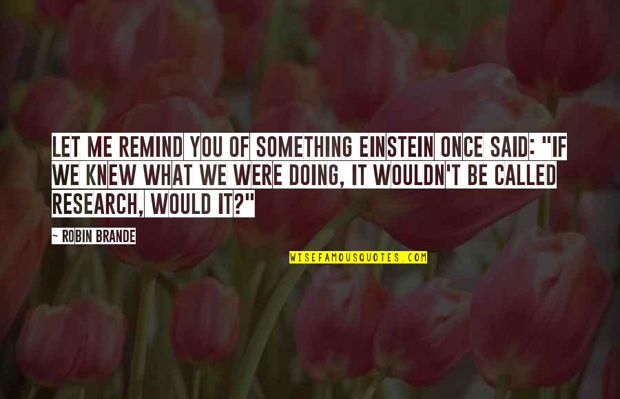 Doing What You Said Quotes By Robin Brande: Let me remind you of something Einstein once Doing What You Said Quotes By Robin Brande: Let me remind you of something Einstein once