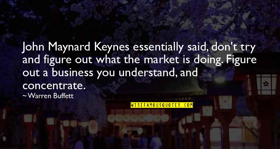 Doing What You Said Quotes By Warren Buffett: John Maynard Keynes essentially said, don't try and Doing What You Said Quotes By Warren Buffett: John Maynard Keynes essentially said, don't try and