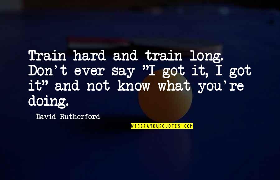 Doing What You Say Quotes By David Rutherford: Train hard and train long. Don't ever say