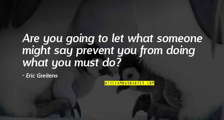 Doing What You Say Quotes By Eric Greitens: Are you going to let what someone might Doing What You Say Quotes By Eric Greitens: Are you going to let what someone might