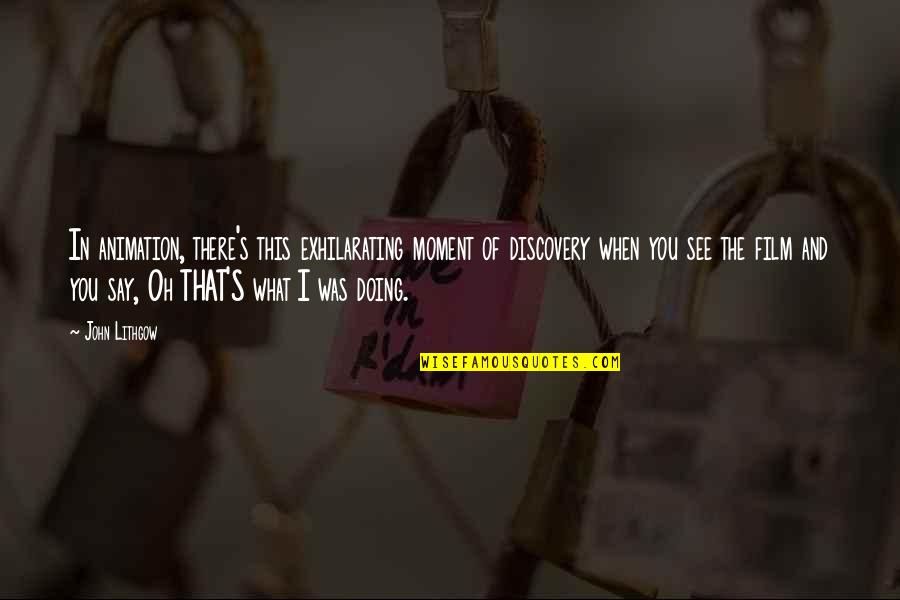 Doing What You Say Quotes By John Lithgow: In animation, there's this exhilarating moment of discovery