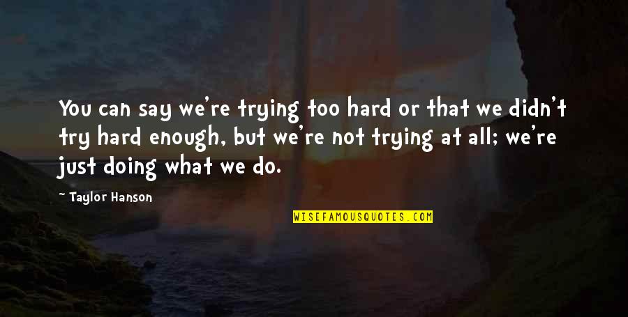 Doing What You Say Quotes By Taylor Hanson: You can say we're trying too hard or Doing What You Say Quotes By Taylor Hanson: You can say we're trying too hard or