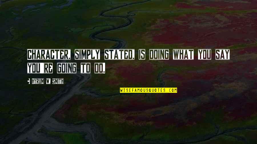 Doing What You Say Your Going To Do Quotes By Hyrum W. Smith: Character, simply stated, is doing what you say