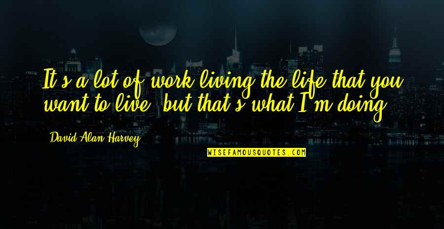 Doing What You Want In Life Quotes By David Alan Harvey: It's a lot of work living the life