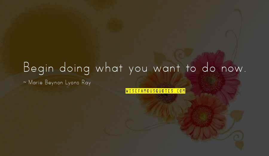 Doing What You Want In Life Quotes By Marie Beynon Lyons Ray: Begin doing what you want to do now.