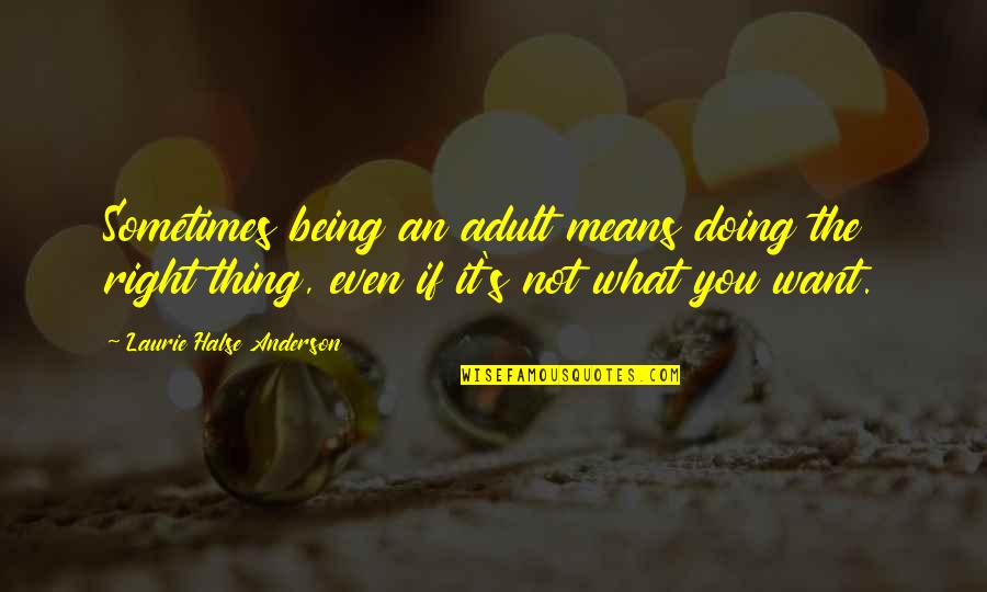 Doing What You Want Quotes By Laurie Halse Anderson: Sometimes being an adult means doing the right