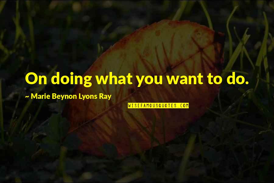 Doing What You Want Quotes By Marie Beynon Lyons Ray: On doing what you want to do.