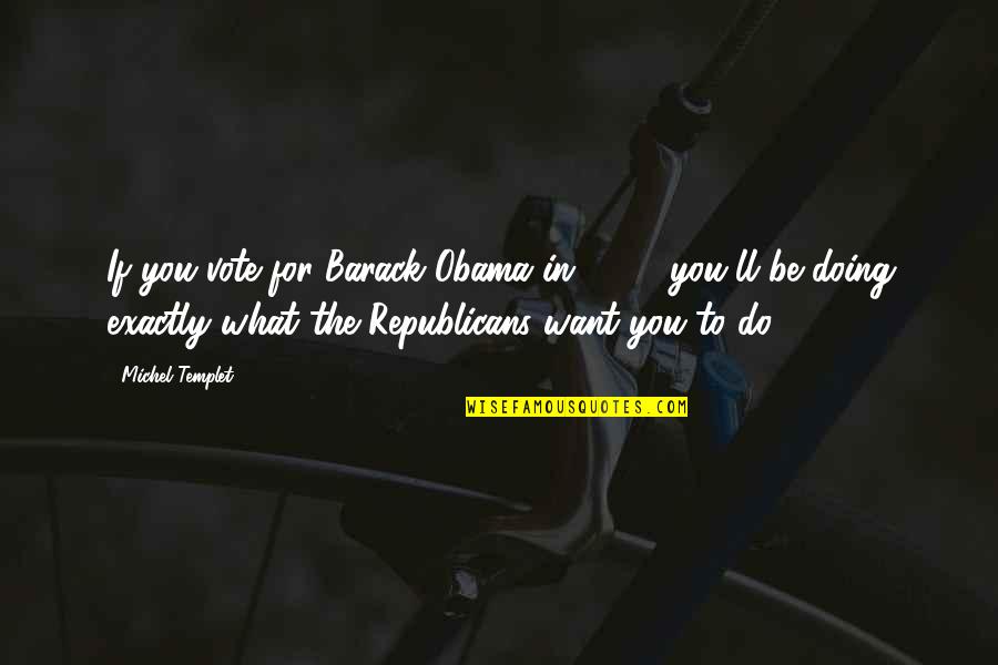 Doing What You Want Quotes By Michel Templet: If you vote for Barack Obama in 2012,