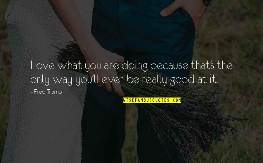 Doing What You're Good At Quotes By Fred Trump: Love what you are doing because that's the