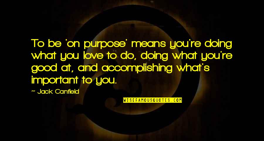 Doing What You're Good At Quotes By Jack Canfield: To be 'on purpose' means you're doing what