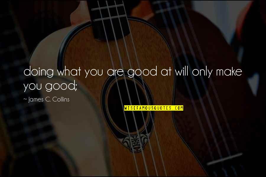 Doing What You're Good At Quotes By James C. Collins: doing what you are good at will only