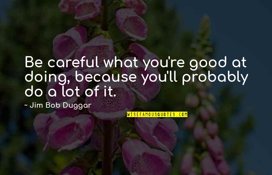 Doing What You're Good At Quotes By Jim Bob Duggar: Be careful what you're good at doing, because