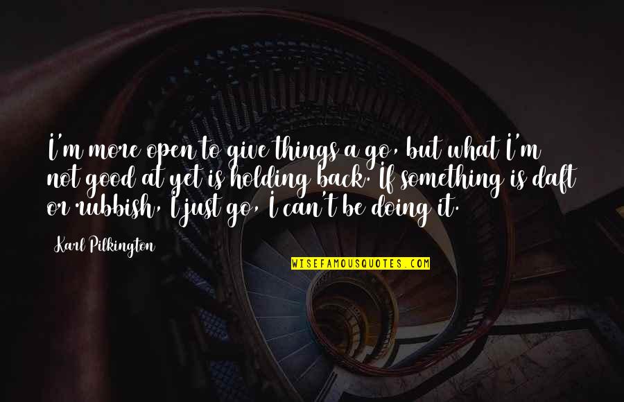 Doing What You're Good At Quotes By Karl Pilkington: I'm more open to give things a go,