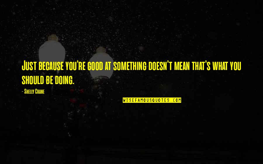 Doing What You're Good At Quotes By Shelly Crane: Just because you're good at something doesn't mean