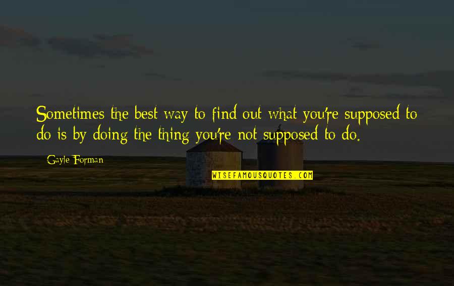 Doing What's Best Quotes By Gayle Forman: Sometimes the best way to find out what