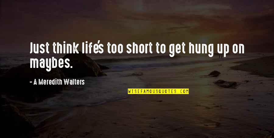 Doing What's Right Even If It Hurts Quotes By A Meredith Walters: Just think life's too short to get hung Doing What's Right Even If It Hurts Quotes By A Meredith Walters: Just think life's too short to get hung