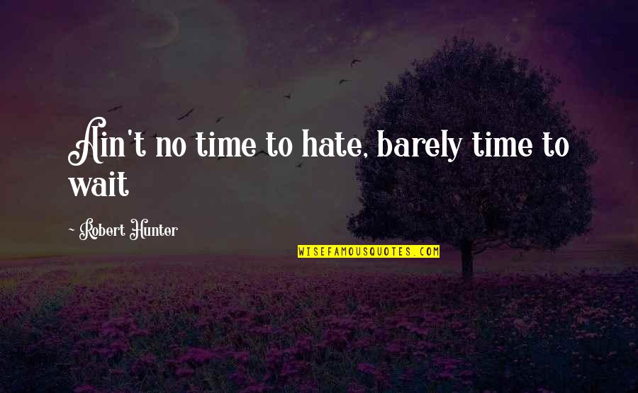 Doing What's Right For Yourself Quotes By Robert Hunter: Ain't no time to hate, barely time to