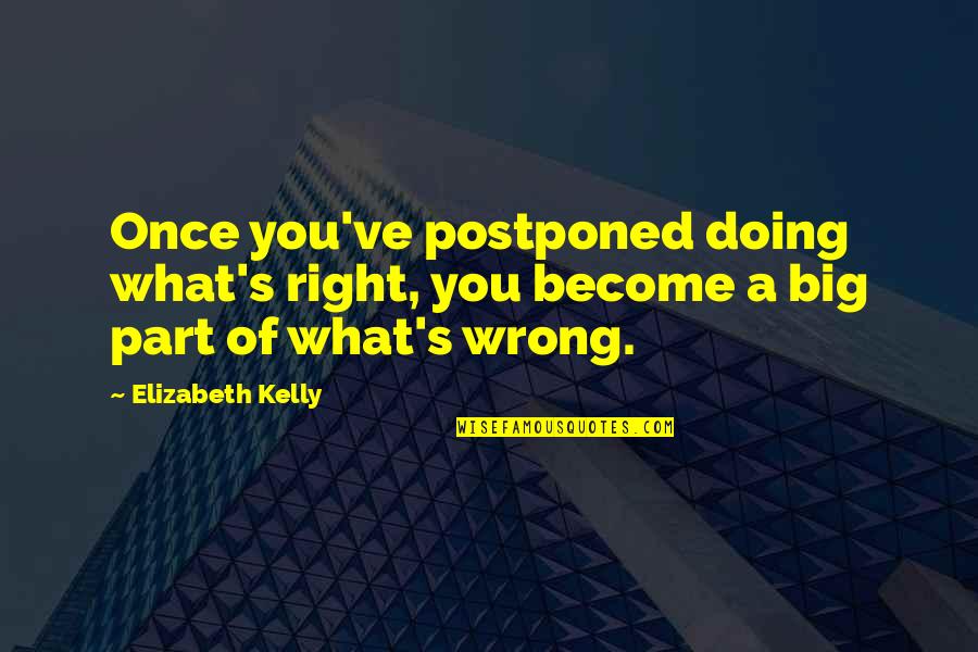 Doing What's Right Quotes By Elizabeth Kelly: Once you've postponed doing what's right, you become
