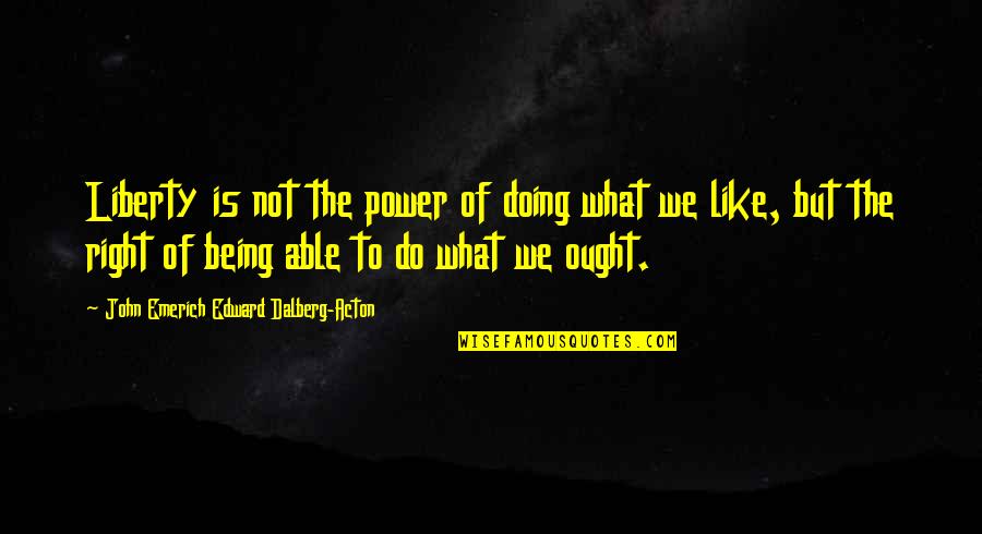 Doing What's Right Quotes By John Emerich Edward Dalberg-Acton: Liberty is not the power of doing what